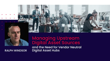 Managing Upstream Digital Asset Sources and the Need for Vendor Neutral Digital Asset Hubs